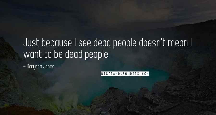 Darynda Jones Quotes: Just because I see dead people doesn't mean I want to be dead people.