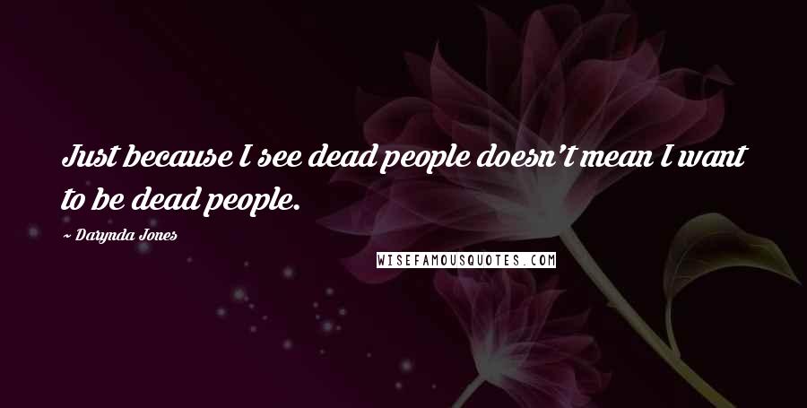 Darynda Jones Quotes: Just because I see dead people doesn't mean I want to be dead people.