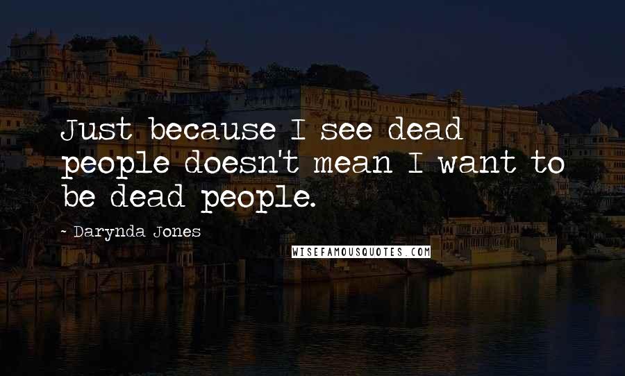 Darynda Jones Quotes: Just because I see dead people doesn't mean I want to be dead people.