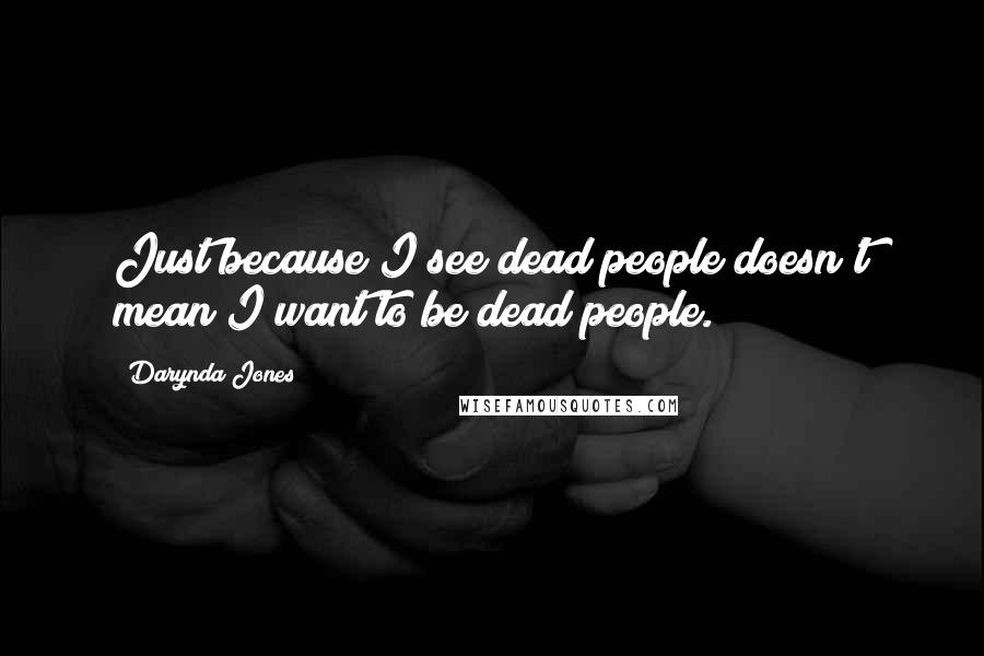 Darynda Jones Quotes: Just because I see dead people doesn't mean I want to be dead people.