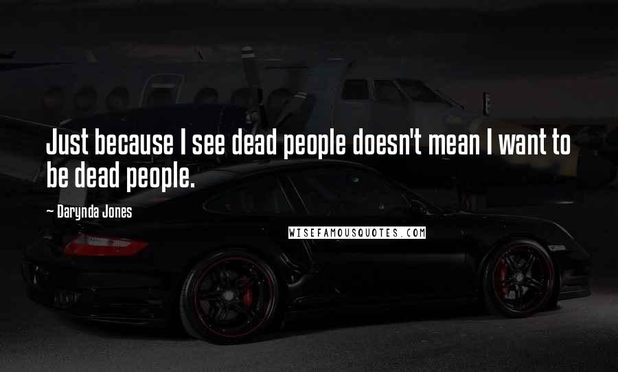 Darynda Jones Quotes: Just because I see dead people doesn't mean I want to be dead people.