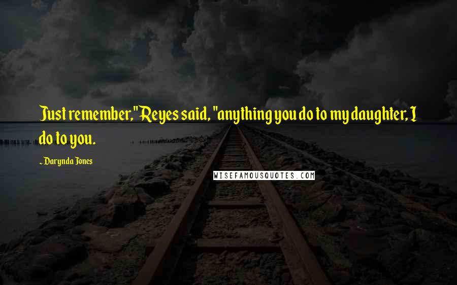 Darynda Jones Quotes: Just remember," Reyes said, "anything you do to my daughter, I do to you.