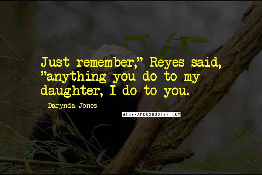 Darynda Jones Quotes: Just remember," Reyes said, "anything you do to my daughter, I do to you.