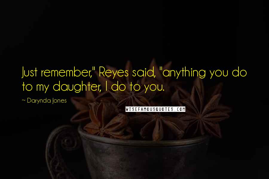 Darynda Jones Quotes: Just remember," Reyes said, "anything you do to my daughter, I do to you.