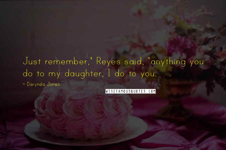 Darynda Jones Quotes: Just remember," Reyes said, "anything you do to my daughter, I do to you.