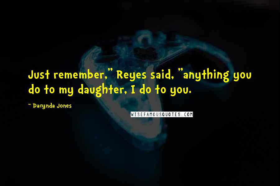 Darynda Jones Quotes: Just remember," Reyes said, "anything you do to my daughter, I do to you.