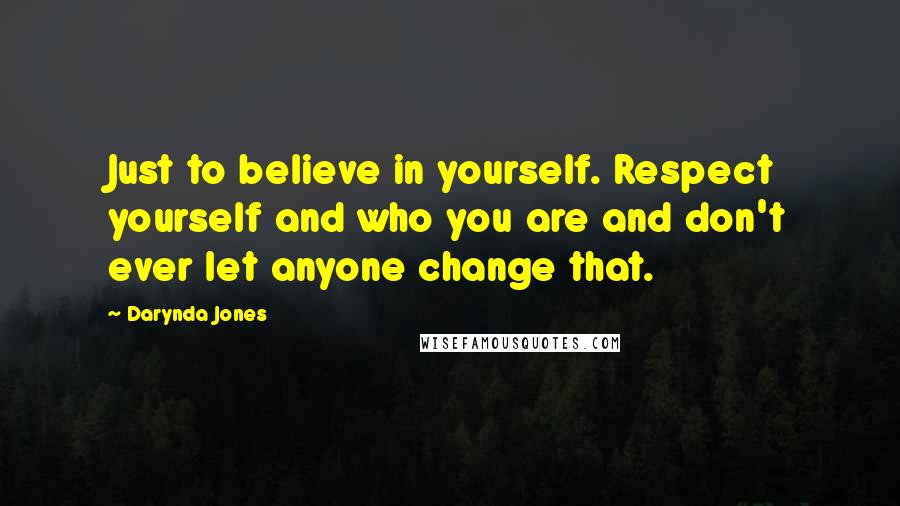 Darynda Jones Quotes: Just to believe in yourself. Respect yourself and who you are and don't ever let anyone change that.