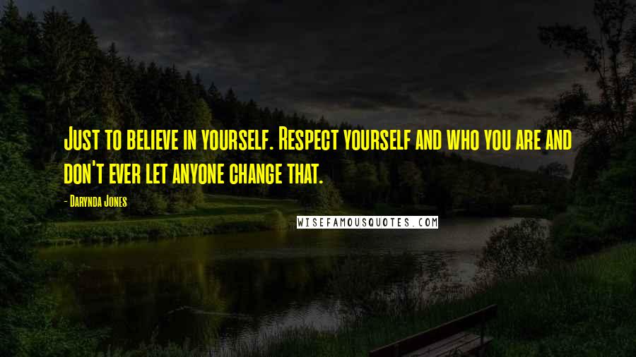 Darynda Jones Quotes: Just to believe in yourself. Respect yourself and who you are and don't ever let anyone change that.