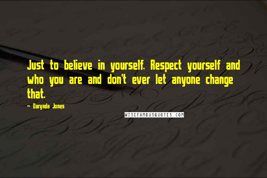 Darynda Jones Quotes: Just to believe in yourself. Respect yourself and who you are and don't ever let anyone change that.