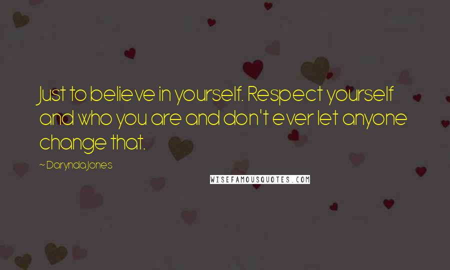 Darynda Jones Quotes: Just to believe in yourself. Respect yourself and who you are and don't ever let anyone change that.