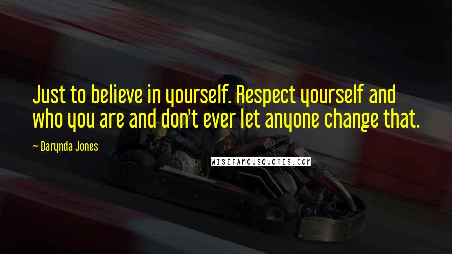 Darynda Jones Quotes: Just to believe in yourself. Respect yourself and who you are and don't ever let anyone change that.