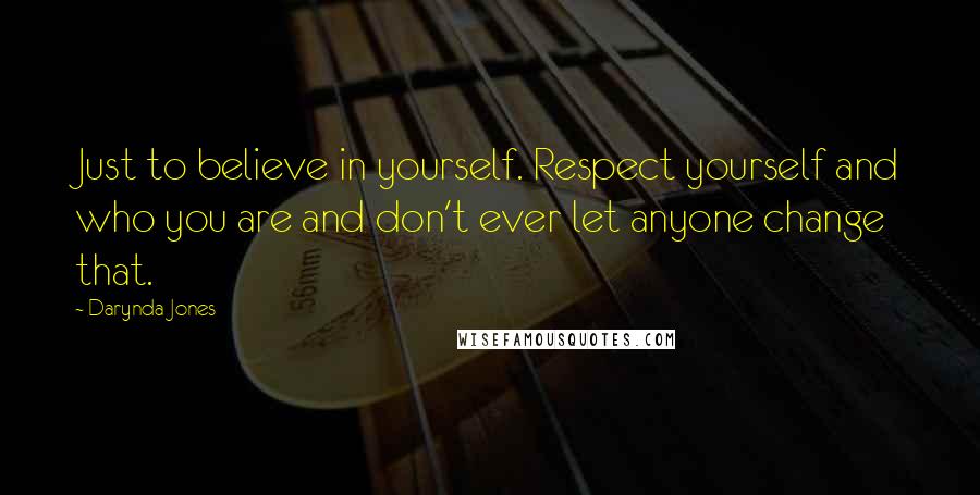 Darynda Jones Quotes: Just to believe in yourself. Respect yourself and who you are and don't ever let anyone change that.