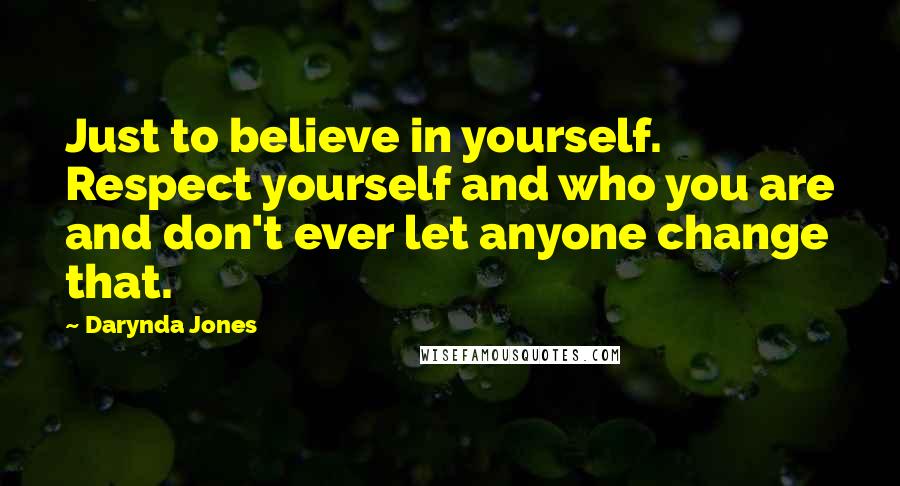 Darynda Jones Quotes: Just to believe in yourself. Respect yourself and who you are and don't ever let anyone change that.