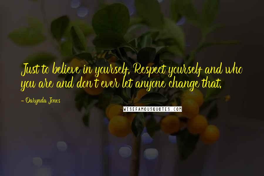 Darynda Jones Quotes: Just to believe in yourself. Respect yourself and who you are and don't ever let anyone change that.