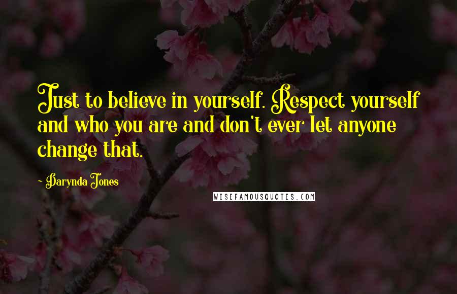 Darynda Jones Quotes: Just to believe in yourself. Respect yourself and who you are and don't ever let anyone change that.