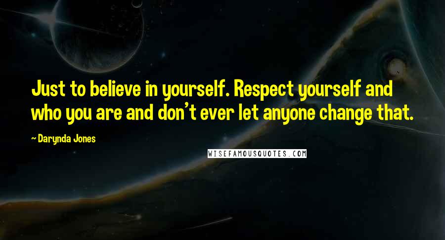 Darynda Jones Quotes: Just to believe in yourself. Respect yourself and who you are and don't ever let anyone change that.