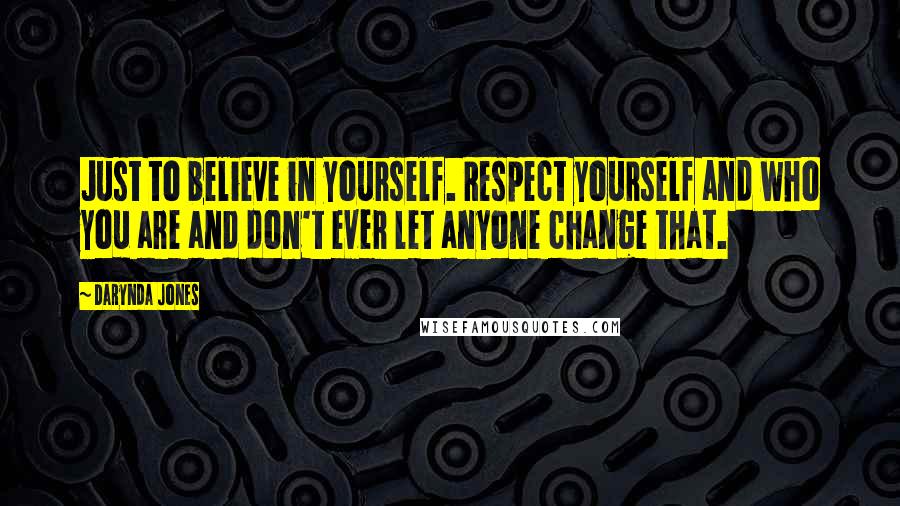 Darynda Jones Quotes: Just to believe in yourself. Respect yourself and who you are and don't ever let anyone change that.