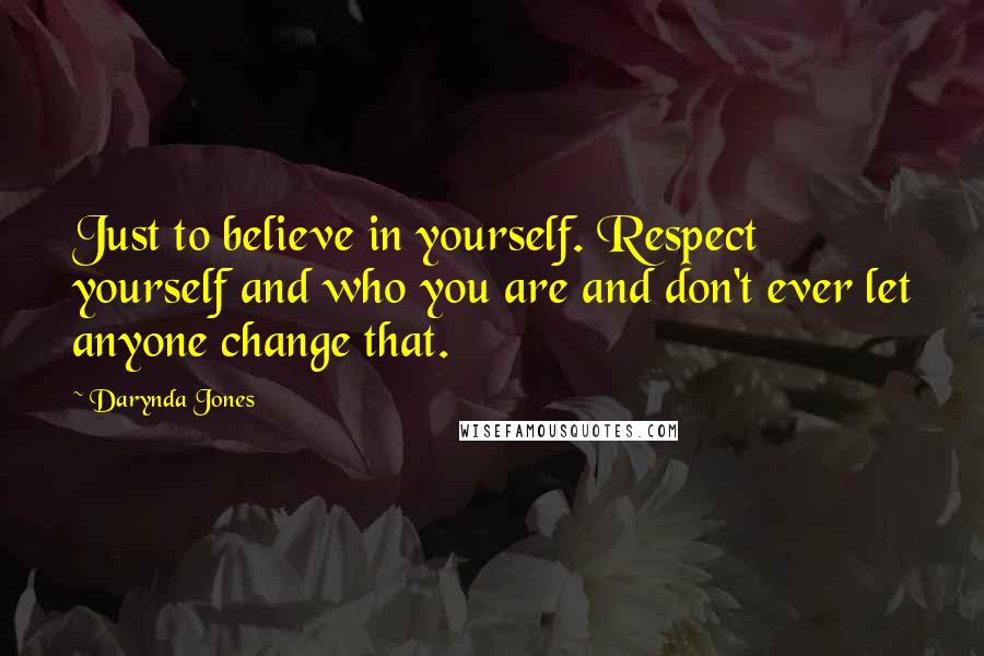 Darynda Jones Quotes: Just to believe in yourself. Respect yourself and who you are and don't ever let anyone change that.