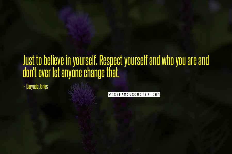 Darynda Jones Quotes: Just to believe in yourself. Respect yourself and who you are and don't ever let anyone change that.