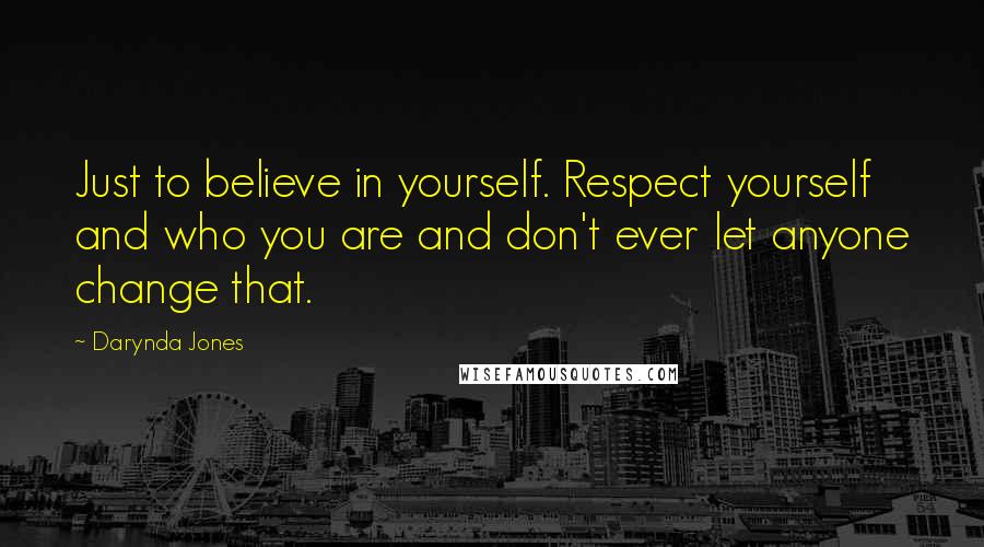 Darynda Jones Quotes: Just to believe in yourself. Respect yourself and who you are and don't ever let anyone change that.