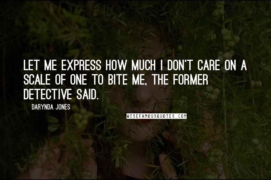 Darynda Jones Quotes: Let me express how much I don't care on a scale of one to bite me, the former detective said.