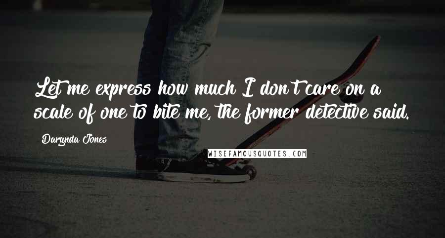 Darynda Jones Quotes: Let me express how much I don't care on a scale of one to bite me, the former detective said.