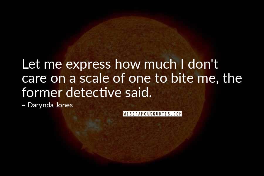 Darynda Jones Quotes: Let me express how much I don't care on a scale of one to bite me, the former detective said.