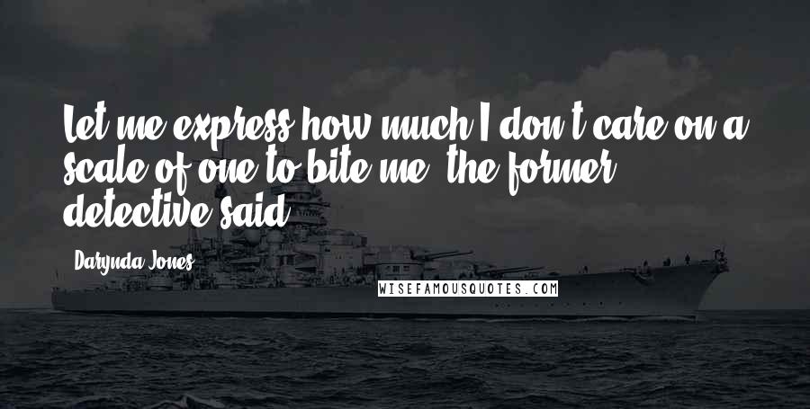 Darynda Jones Quotes: Let me express how much I don't care on a scale of one to bite me, the former detective said.
