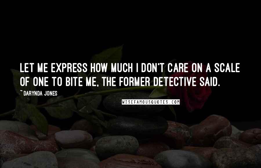 Darynda Jones Quotes: Let me express how much I don't care on a scale of one to bite me, the former detective said.