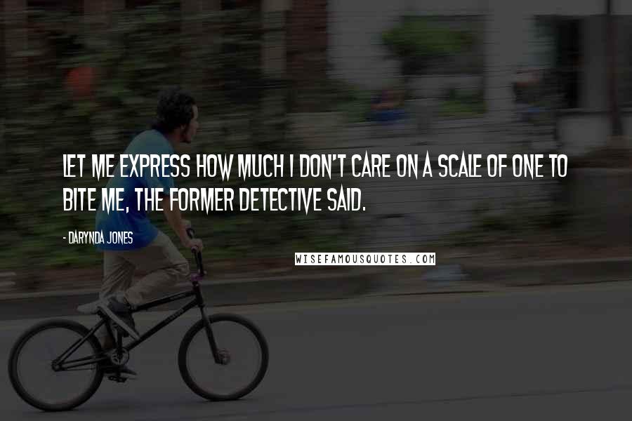 Darynda Jones Quotes: Let me express how much I don't care on a scale of one to bite me, the former detective said.