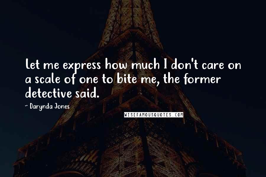 Darynda Jones Quotes: Let me express how much I don't care on a scale of one to bite me, the former detective said.