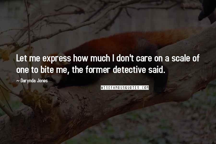 Darynda Jones Quotes: Let me express how much I don't care on a scale of one to bite me, the former detective said.