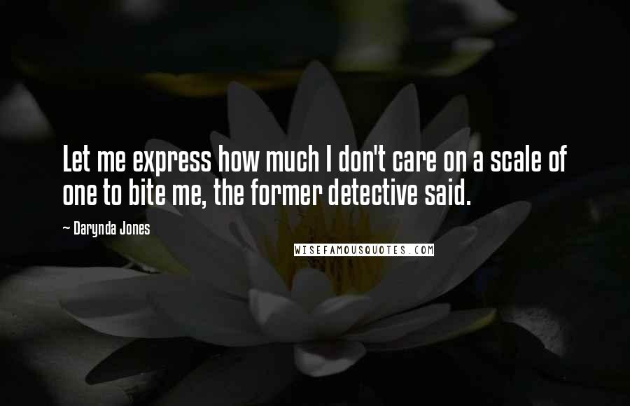 Darynda Jones Quotes: Let me express how much I don't care on a scale of one to bite me, the former detective said.