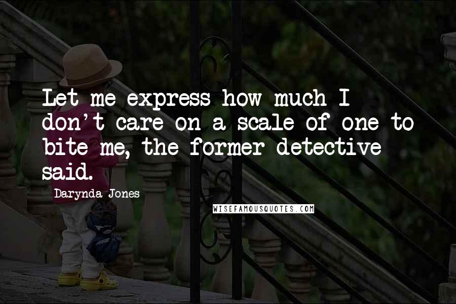 Darynda Jones Quotes: Let me express how much I don't care on a scale of one to bite me, the former detective said.