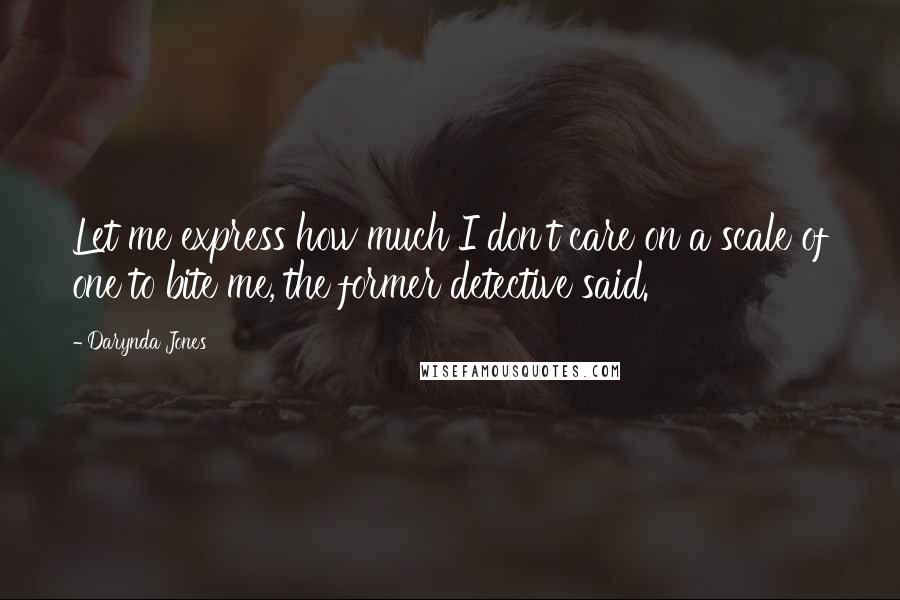 Darynda Jones Quotes: Let me express how much I don't care on a scale of one to bite me, the former detective said.