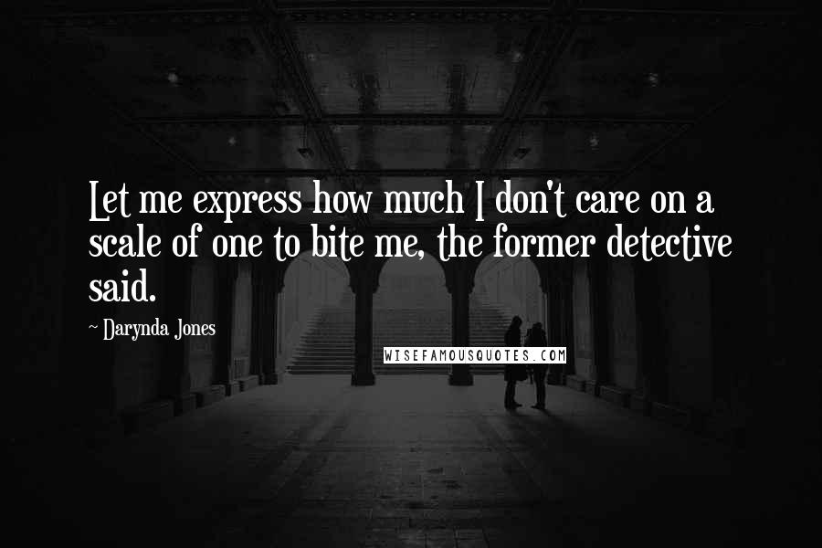 Darynda Jones Quotes: Let me express how much I don't care on a scale of one to bite me, the former detective said.