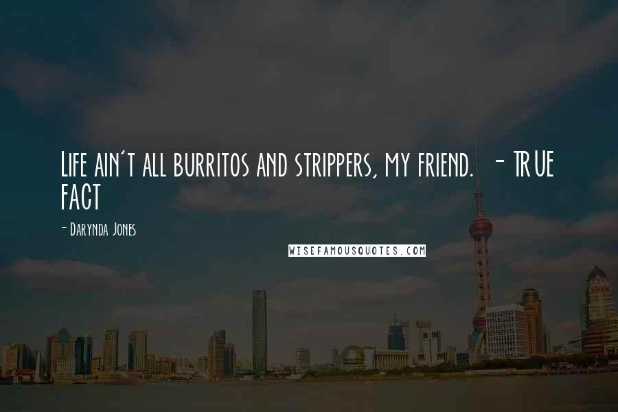 Darynda Jones Quotes: Life ain't all burritos and strippers, my friend. - TRUE FACT