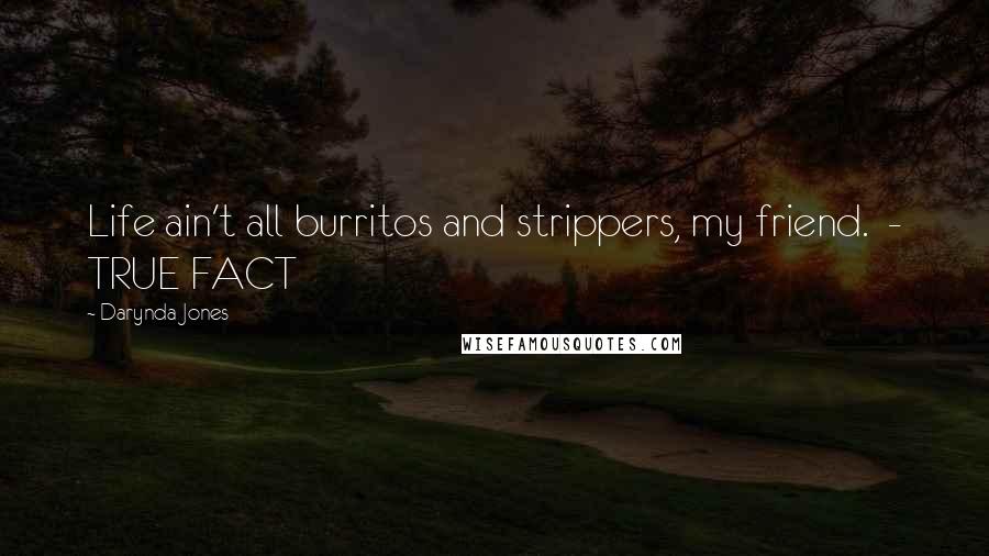 Darynda Jones Quotes: Life ain't all burritos and strippers, my friend. - TRUE FACT