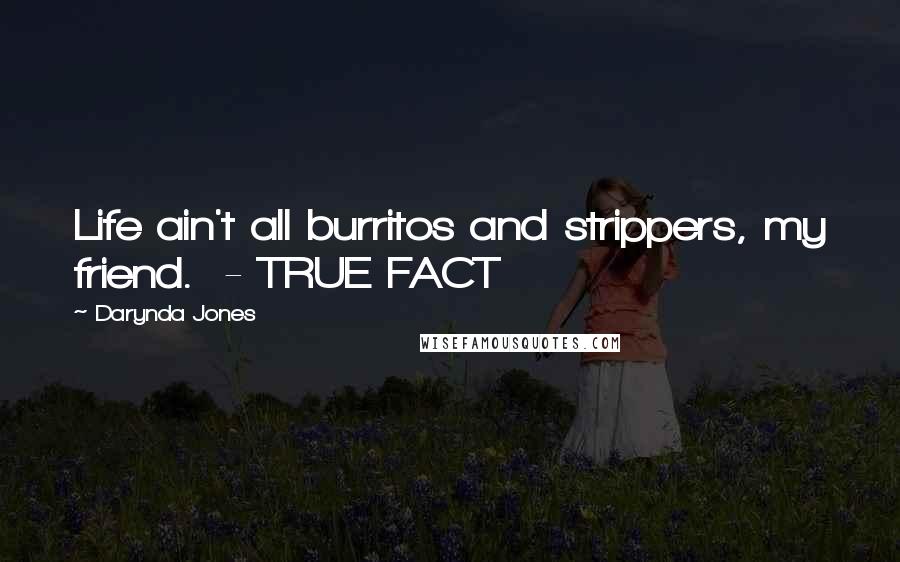 Darynda Jones Quotes: Life ain't all burritos and strippers, my friend. - TRUE FACT
