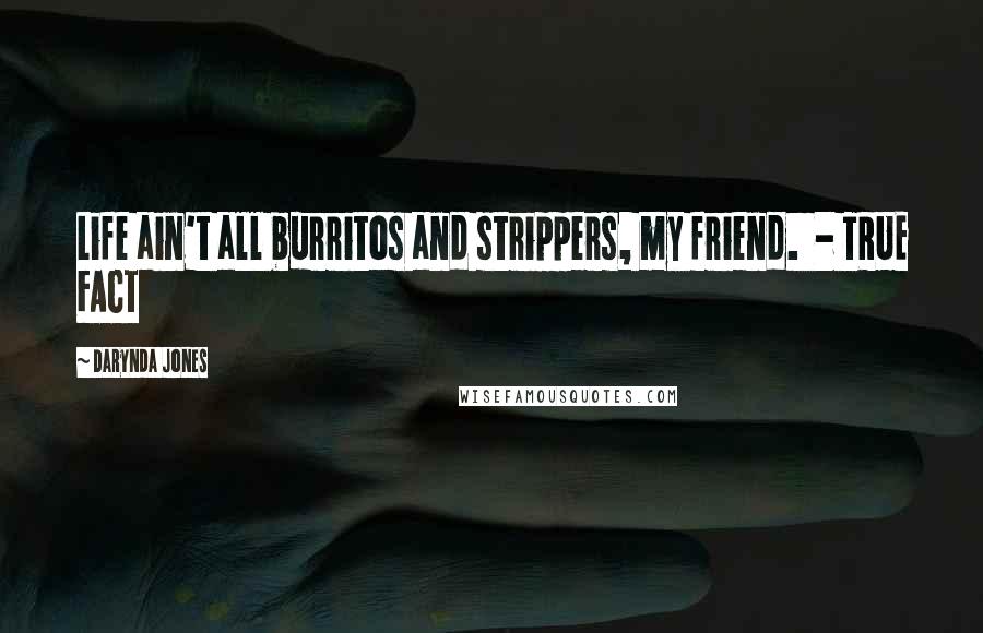 Darynda Jones Quotes: Life ain't all burritos and strippers, my friend. - TRUE FACT