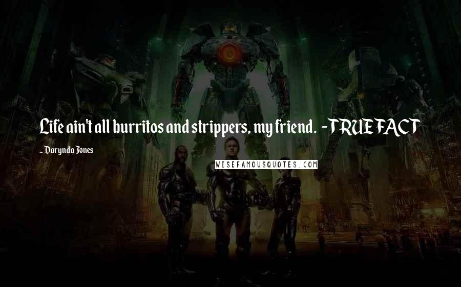 Darynda Jones Quotes: Life ain't all burritos and strippers, my friend. - TRUE FACT