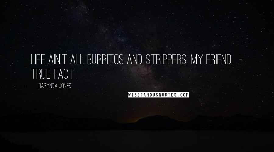 Darynda Jones Quotes: Life ain't all burritos and strippers, my friend. - TRUE FACT