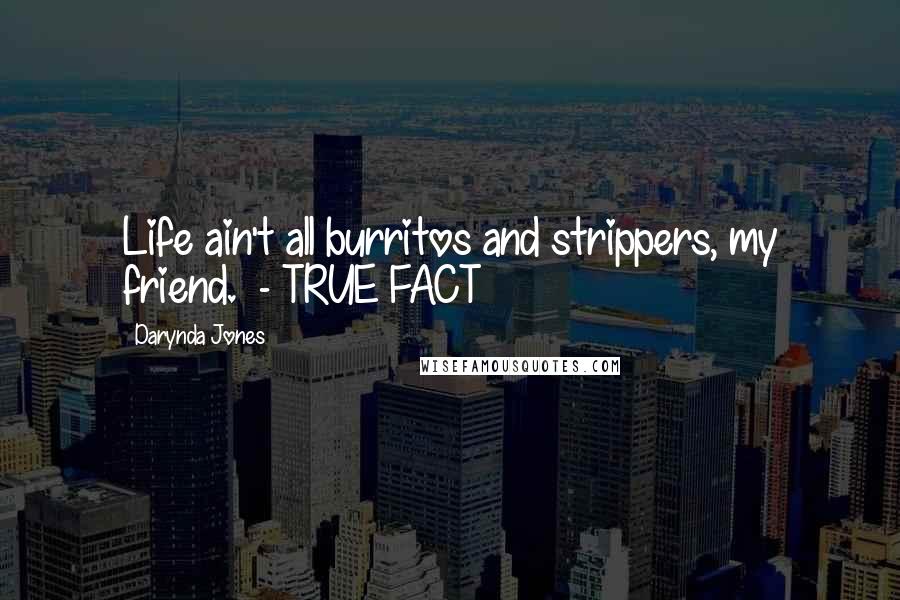 Darynda Jones Quotes: Life ain't all burritos and strippers, my friend. - TRUE FACT