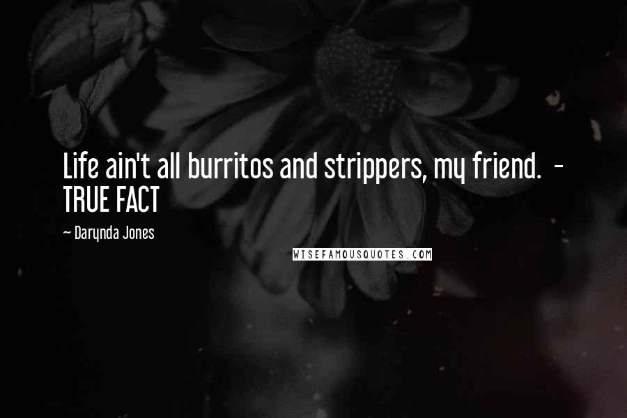 Darynda Jones Quotes: Life ain't all burritos and strippers, my friend. - TRUE FACT