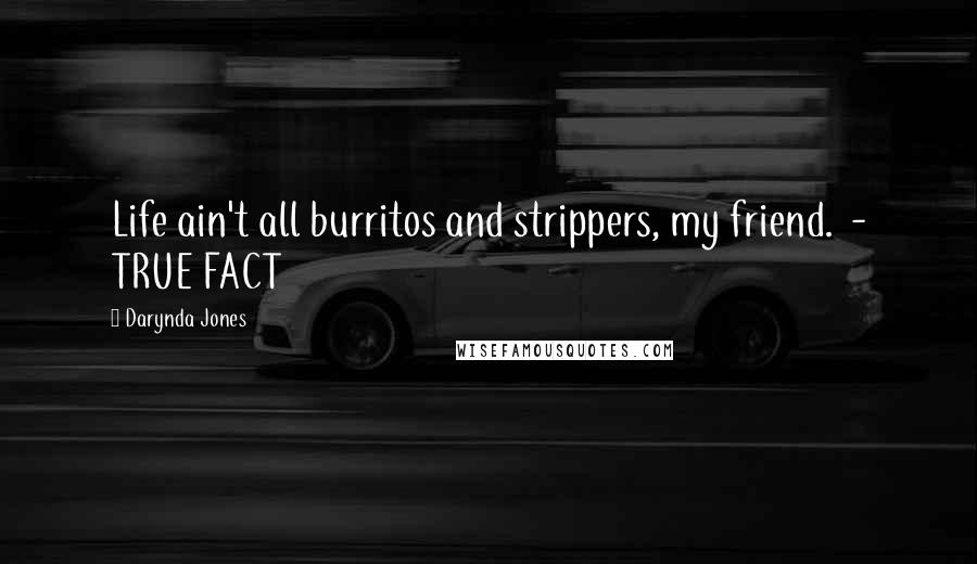 Darynda Jones Quotes: Life ain't all burritos and strippers, my friend. - TRUE FACT