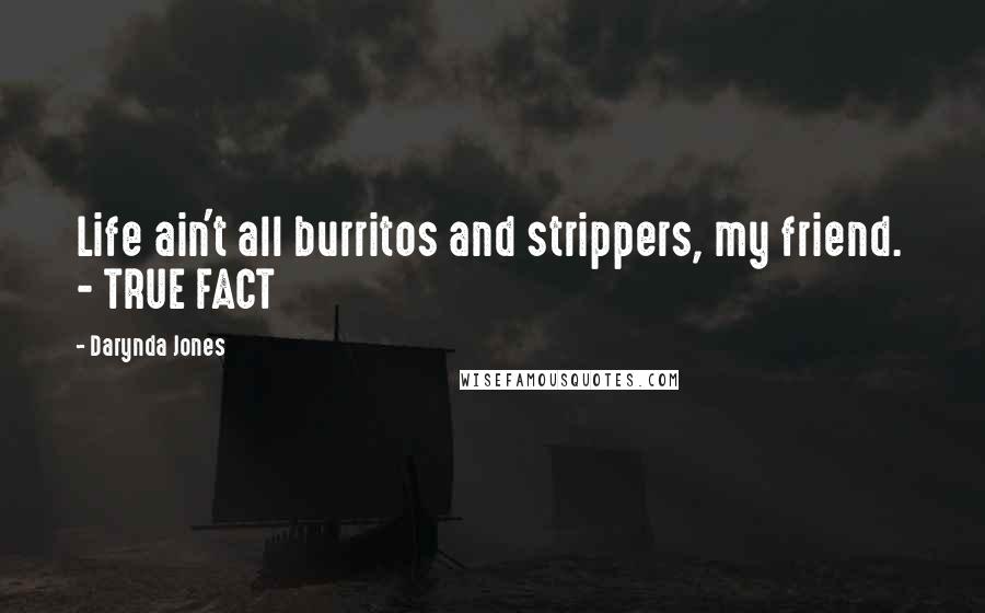 Darynda Jones Quotes: Life ain't all burritos and strippers, my friend. - TRUE FACT