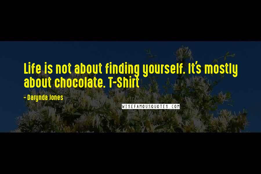 Darynda Jones Quotes: Life is not about finding yourself. It's mostly about chocolate. T-Shirt