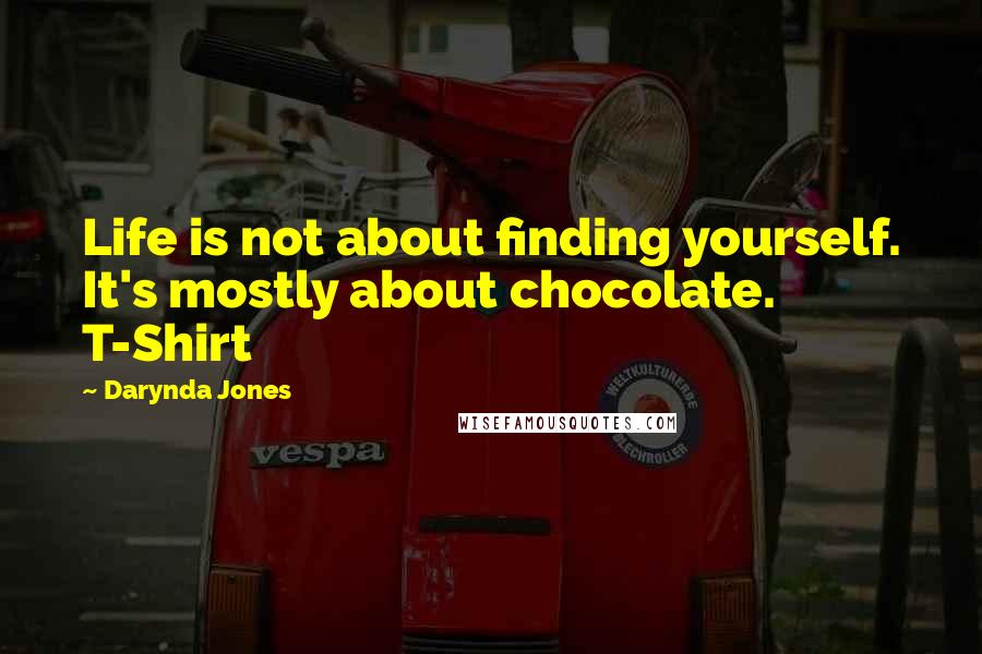 Darynda Jones Quotes: Life is not about finding yourself. It's mostly about chocolate. T-Shirt