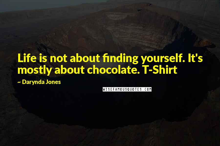 Darynda Jones Quotes: Life is not about finding yourself. It's mostly about chocolate. T-Shirt
