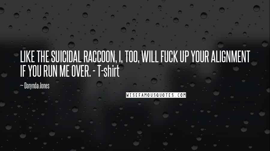 Darynda Jones Quotes: LIKE THE SUICIDAL RACCOON, I, TOO, WILL FUCK UP YOUR ALIGNMENT IF YOU RUN ME OVER. - T-shirt